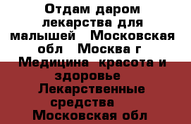 Отдам даром лекарства для малышей - Московская обл., Москва г. Медицина, красота и здоровье » Лекарственные средства   . Московская обл.